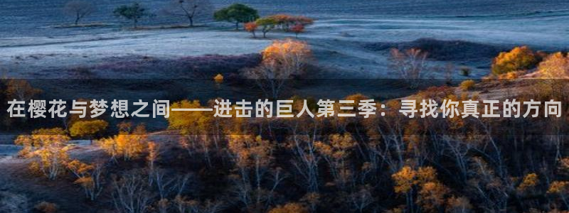 火狼动漫网日本动漫：在樱花与梦想之间——进击的巨人第三季：寻找你真正的方向