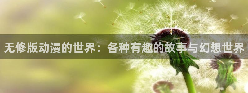 星星动漫网火狼：无修版动漫的世界：各种有趣的故事与幻想世界